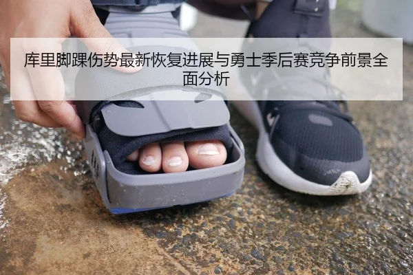 库里脚踝伤势最新恢复进展与勇士季后赛竞争前景全面分析