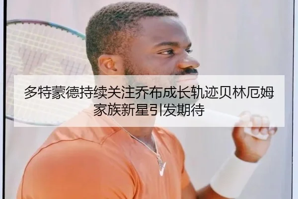 多特蒙德持续关注乔布成长轨迹贝林厄姆家族新星引发期待