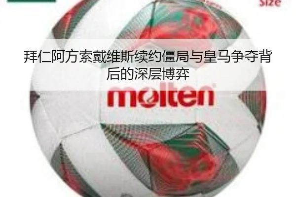 拜仁阿方索戴维斯续约僵局与皇马争夺背后的深层博弈