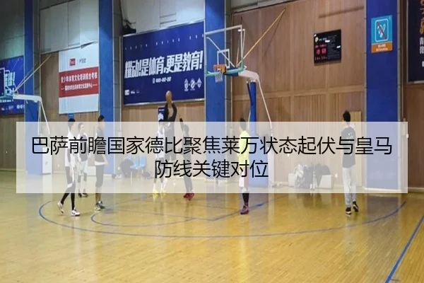 巴萨前瞻国家德比聚焦莱万状态起伏与皇马防线关键对位