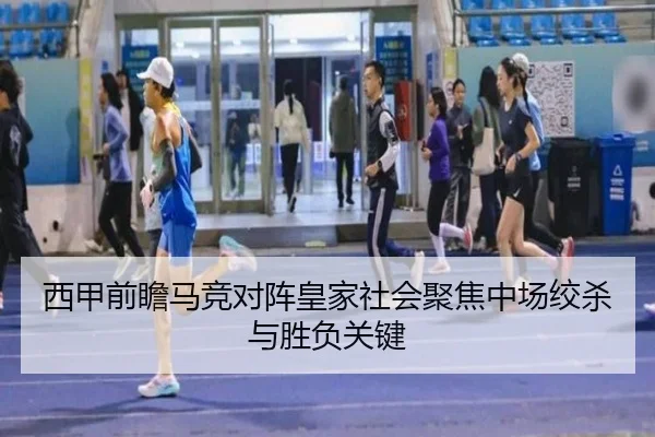 西甲前瞻马竞对阵皇家社会聚焦中场绞杀与胜负关键