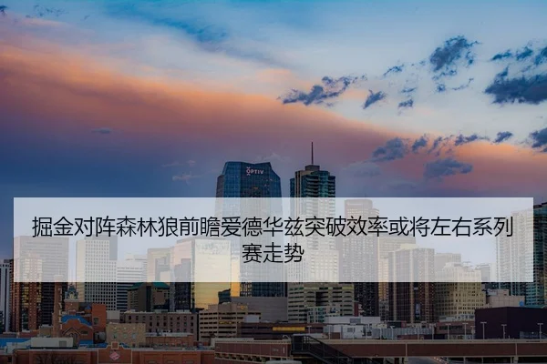 掘金对阵森林狼前瞻爱德华兹突破效率或将左右系列赛走势