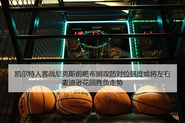 凯尔特人客战尼克斯前瞻布朗攻防对位强度或将左右麦迪逊花园胜负走势